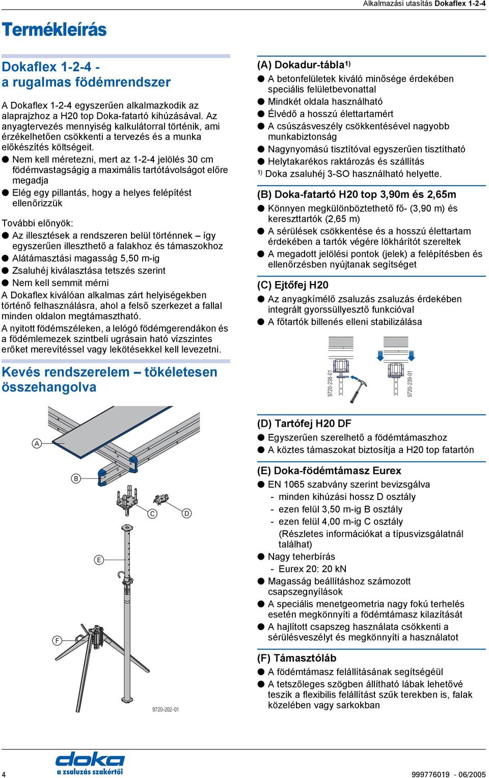 Nem kell méretezni, mert az 1-2-4 jelölés 30 cm födémvastagságig a maximális tartótávolságot előre megadja Elég egy pillantás, hogy a helyes felépítést ellenőrizzük További előnyök: z illesztések a
