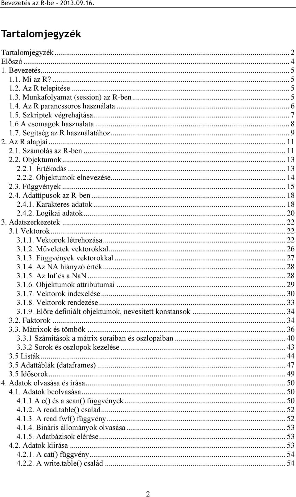 .. 14 2.3. Függvények... 15 2.4. Adattípusok az R-ben... 18 2.4.1. Karakteres adatok... 18 2.4.2. Logikai adatok... 20 3. Adatszerkezetek... 22 3.1 Vektorok... 22 3.1.1. Vektorok létrehozása... 22 3.1.2. Műveletek vektorokkal.