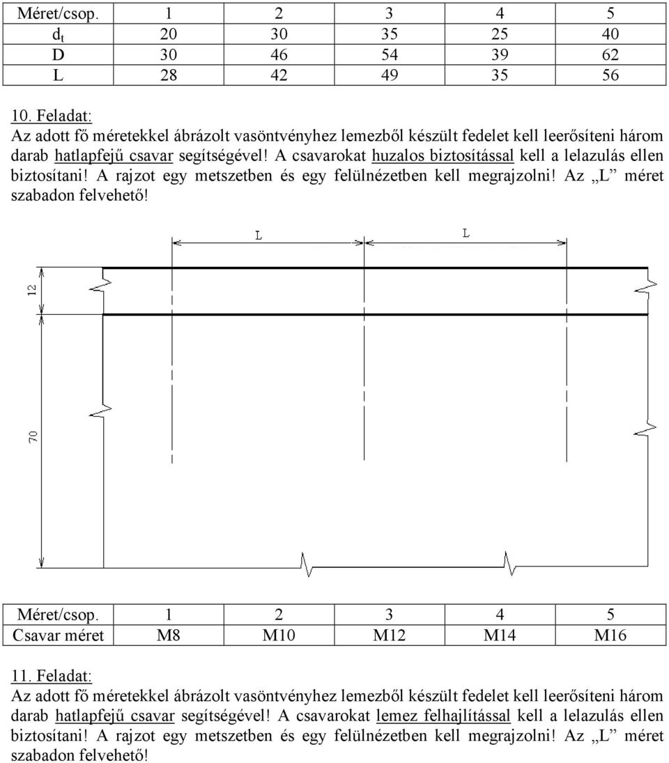 A csavarokat huzalos biztosítással kell a lelazulás ellen biztosítani! A rajzot egy metszetben és egy felülnézetben kell megrajzolni! Az L méret szabadon felvehetı!