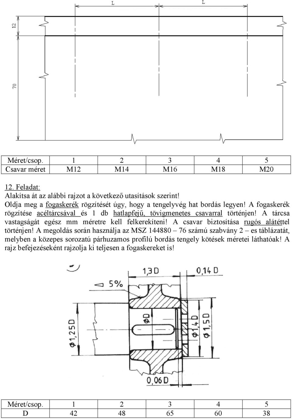 A fogaskerék rögzítése acéltárcsával és 1 db hatlapfejő, tövigmenetes csavarral történjen! A tárcsa vastagságát egész mm méretre kell felkerekíteni!