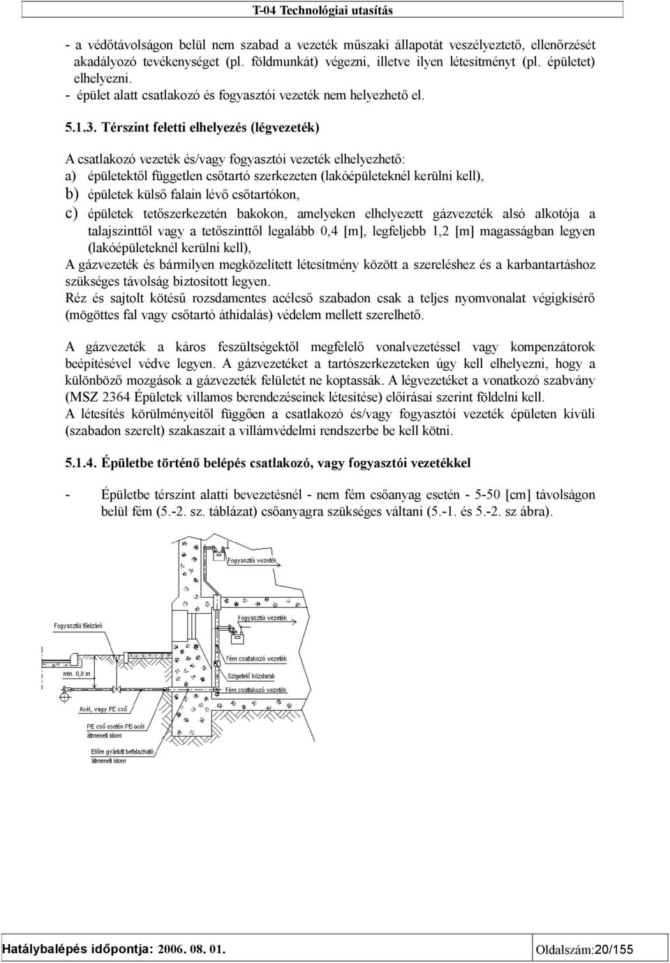 Térszint feletti elhelyezés (légvezeték) A csatlakozó vezeték és/vagy fogyasztói vezeték elhelyezhető: a) épületektől független csőtartó szerkezeten (lakóépületeknél kerülni kell), b) épületek külső