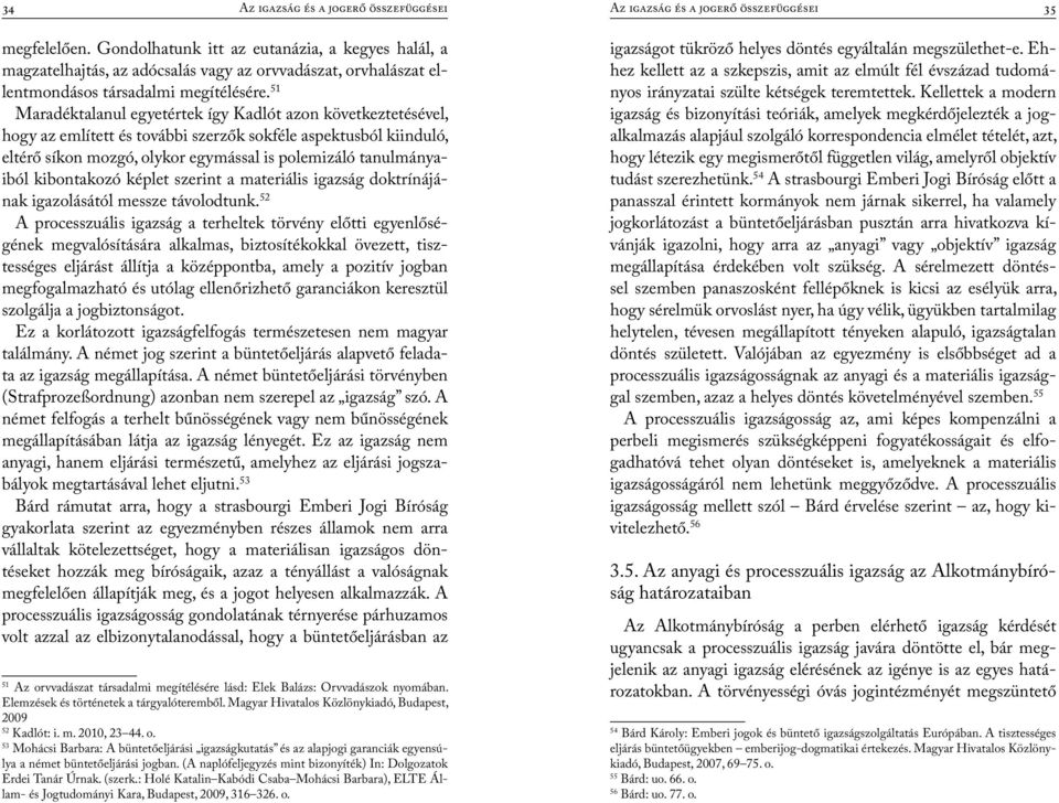 51 Maradéktalanul egyetértek így Kadlót azon következtetésével, hogy az említett és további szerzők sokféle aspektusból kiinduló, eltérő síkon mozgó, olykor egymással is polemizáló tanulmányaiból