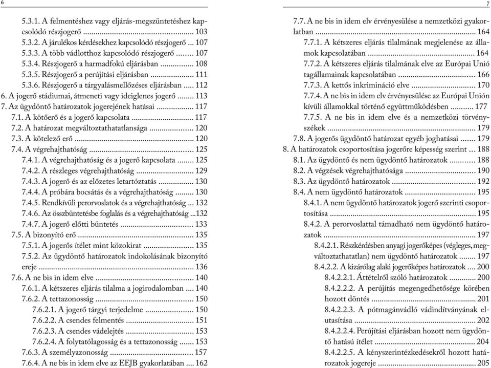 A jogerő stádiumai, átmeneti vagy ideiglenes jogerő... 113 7. Az ügydöntő határozatok jogerejének hatásai... 117 7.1. A kötőerő és a jogerő kapcsolata... 117 7.2. A határozat megváltoztathatatlansága.