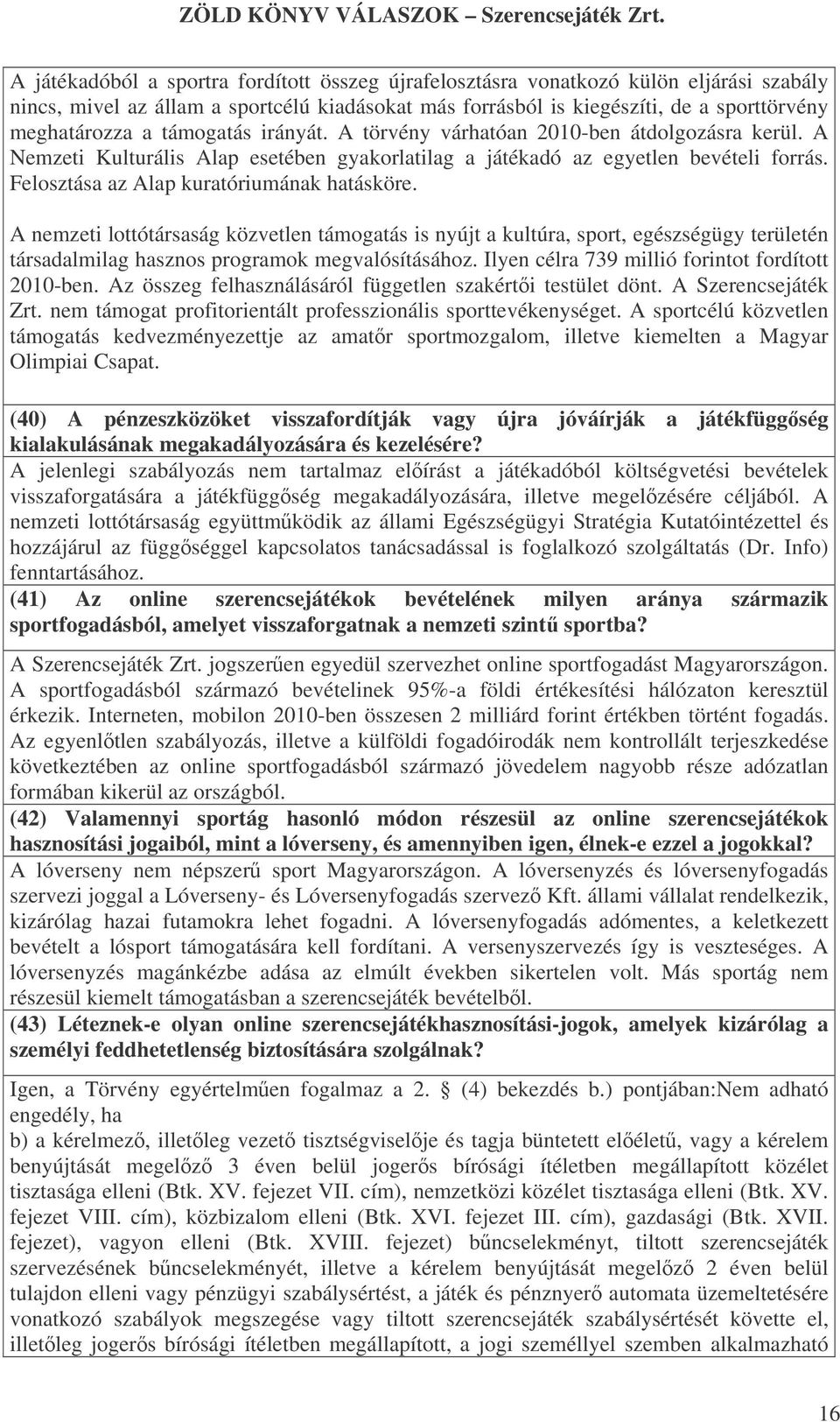 Felosztása az Alap kuratóriumának hatásköre. A nemzeti lottótársaság közvetlen támogatás is nyújt a kultúra, sport, egészségügy területén társadalmilag hasznos programok megvalósításához.