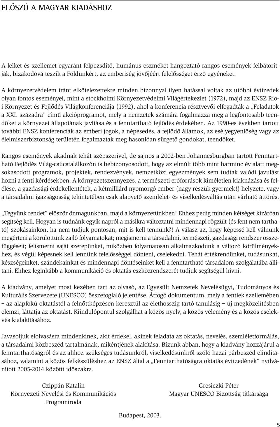 A környezetvédelem iránt elkötelezettekre minden bizonnyal ilyen hatással voltak az utóbbi évtizedek olyan fontos eseményei, mint a stockholmi Környezetvédelmi Világértekezlet (1972), majd az ENSZ