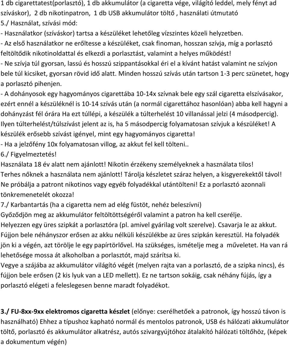 - Az első használatkor ne erőltesse a készüléket, csak finoman, hosszan szívja, míg a porlasztó feltöltődik nikotinoldattal és elkezdi a porlasztást, valamint a helyes működést!