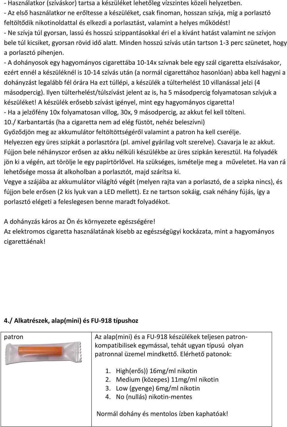 - Ne szívja túl gyorsan, lassú és hosszú szippantásokkal éri el a kívánt hatást valamint ne szívjon bele túl kicsiket, gyorsan rövid idő alatt.