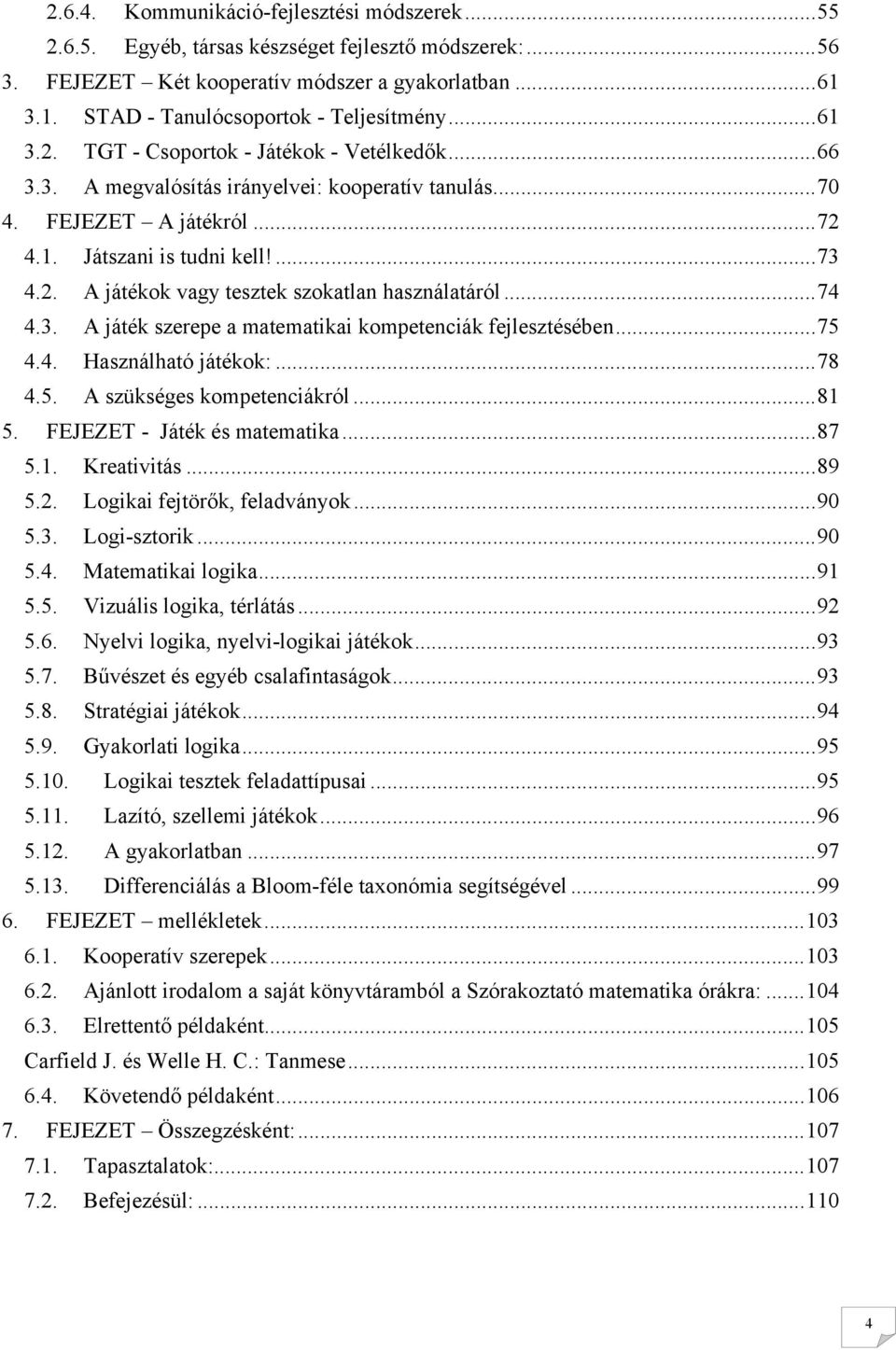 .. 74 4.3. A játék szerepe a matematikai kompetenciák fejlesztésében... 75 4.4. Használható játékok:... 78 4.5. A szükséges kompetenciákról... 81 5. FEJEZET - Játék és matematika... 87 5.1. Kreativitás.