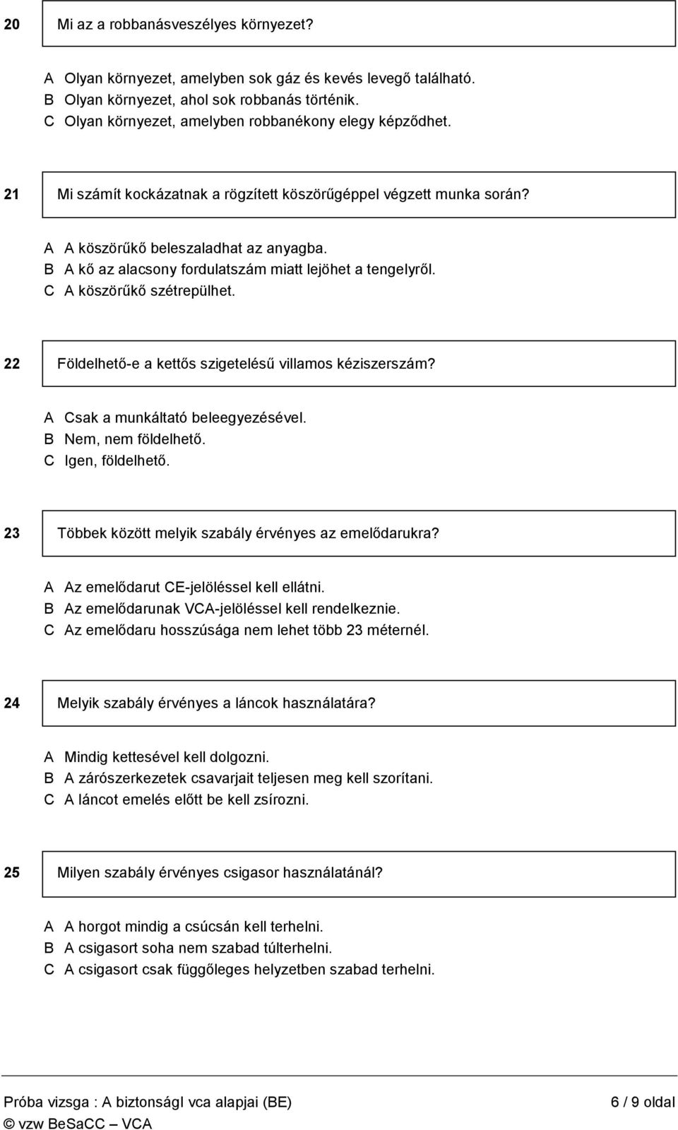 B A kő az alacsony fordulatszám miatt lejöhet a tengelyről. C A köszörűkő szétrepülhet. 22 Földelhető-e a kettős szigetelésű villamos kéziszerszám? A Csak a munkáltató beleegyezésével.