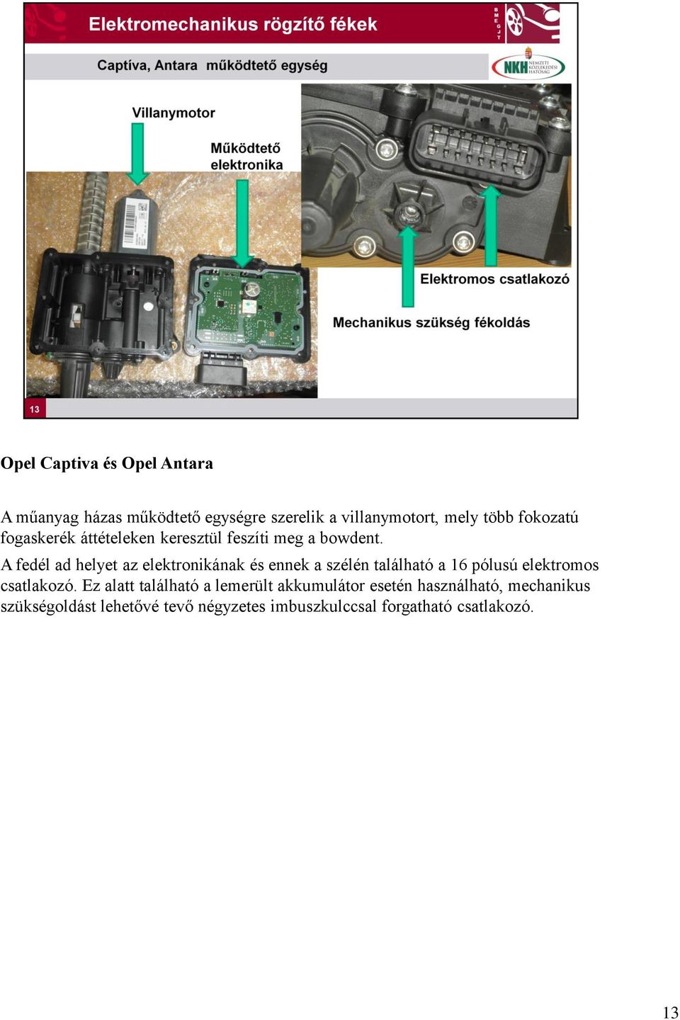 A fedél ad helyet az elektronikának és ennek a szélén található a 16 pólusú elektromos csatlakozó.