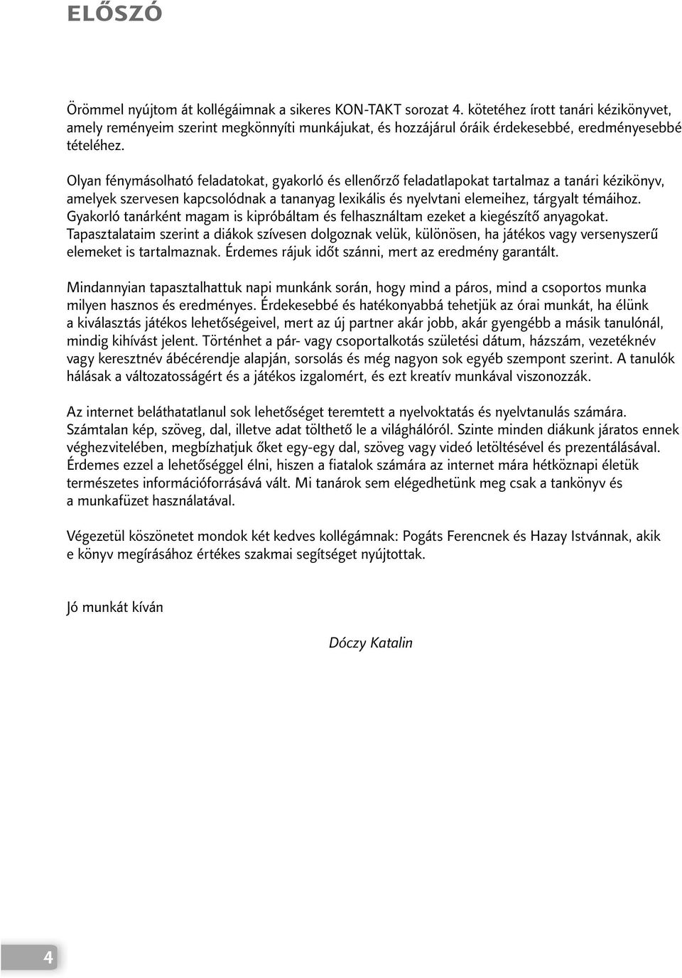 Olyan fénymásolható feladatokat, gyakorló és ellenőrző feladatlapokat tartalmaz a tanári kézikönyv, amelyek szervesen kapcsolódnak a tananyag lexikális és nyelvtani elemeihez, tárgyalt témáihoz.