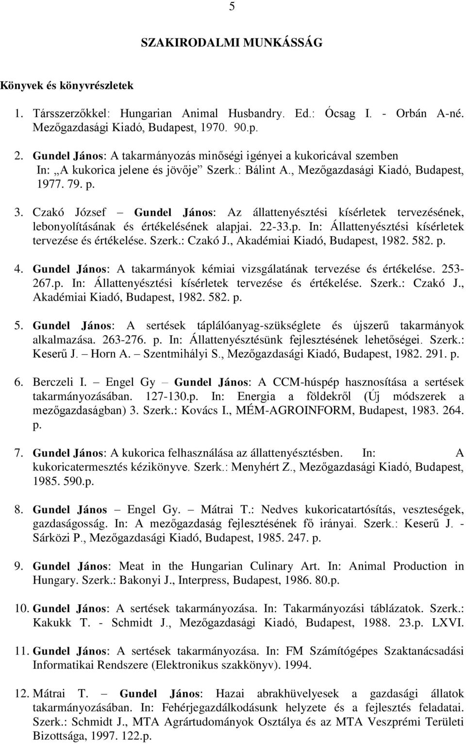 Czakó József Gundel János: Az állattenyésztési kísérletek tervezésének, lebonyolításának és értékelésének alapjai. 22-33.p. In: Állattenyésztési kísérletek tervezése és értékelése. Szerk.: Czakó J.