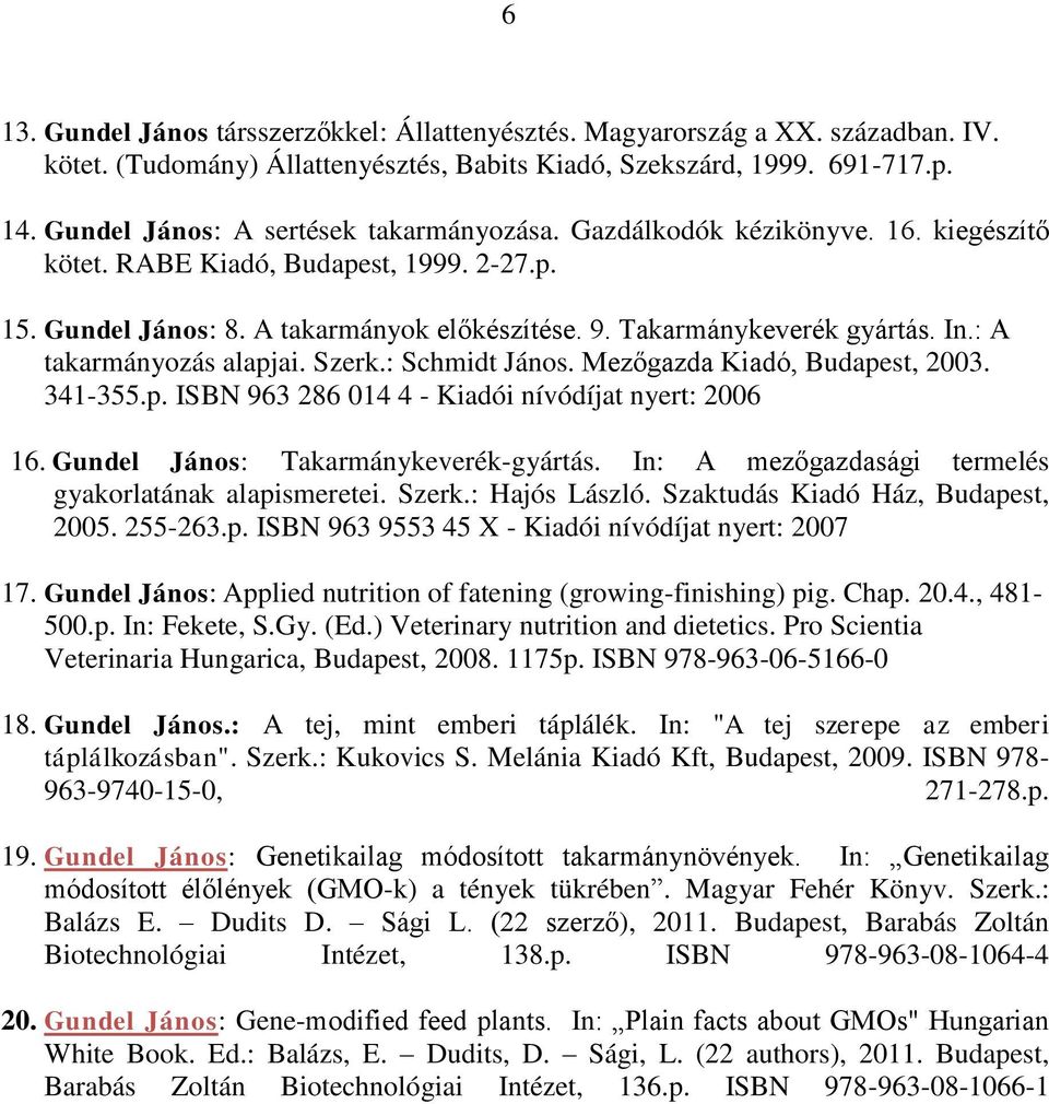 In.: A takarmányozás alapjai. Szerk.: Schmidt János. Mezőgazda Kiadó, Budapest, 2003. 341-355.p. ISBN 963 286 014 4 - Kiadói nívódíjat nyert: 2006 16. Gundel János: Takarmánykeverék-gyártás.