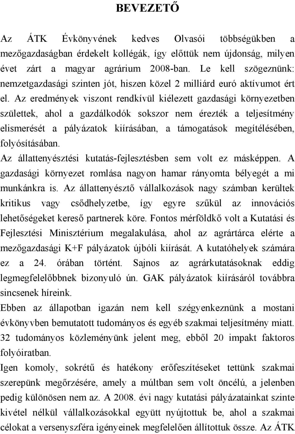 Az eredmények viszont rendkívül kiélezett gazdasági környezetben születtek, ahol a gazdálkodók sokszor nem érezték a teljesítmény elismerését a pályázatok kiírásában, a támogatások megítélésében,