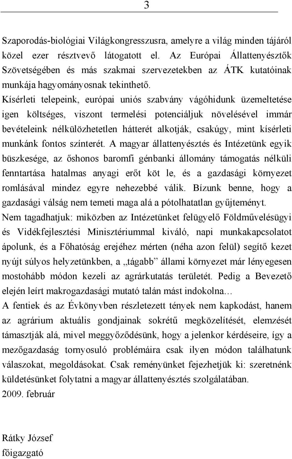 Kísérleti telepeink, európai uniós szabvány vágóhidunk üzemeltetése igen költséges, viszont termelési potenciáljuk növelésével immár bevételeink nélkülözhetetlen hátterét alkotják, csakúgy, mint