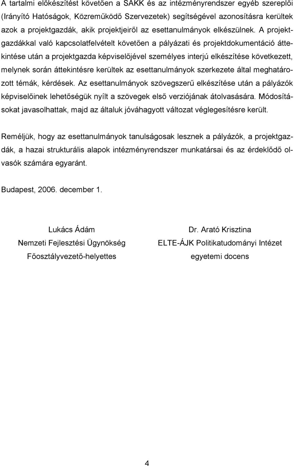 A projektgazdákkal való kapcsolatfelvételt követően a pályázati és projektdokumentáció áttekintése után a projektgazda képviselőjével személyes interjú elkészítése következett, melynek során