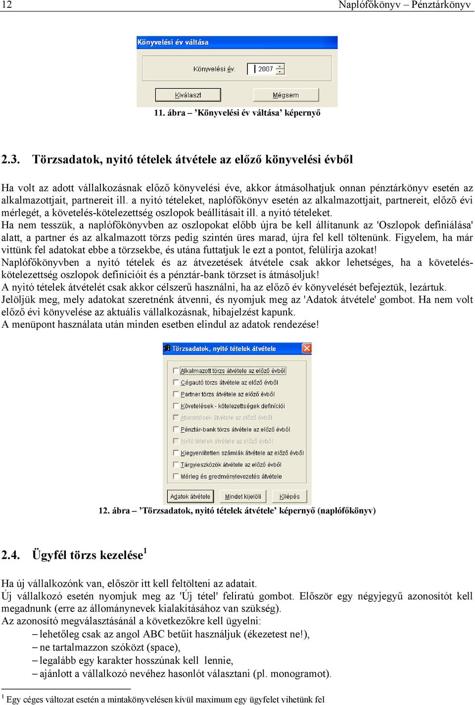 a nyitó tételeket, naplófőkönyv esetén az alkalmazottjait, partnereit, előző évi mérlegét, a követelés-kötelezettség oszlopok beállításait ill. a nyitó tételeket.