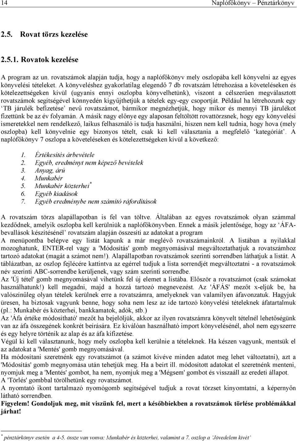 A könyveléshez gyakorlatilag elegendő 7 db rovatszám létrehozása a követeléseken és kötelezettségeken kívül (ugyanis ennyi oszlopba könyvelhetünk), viszont a célszerűen megválasztott rovatszámok