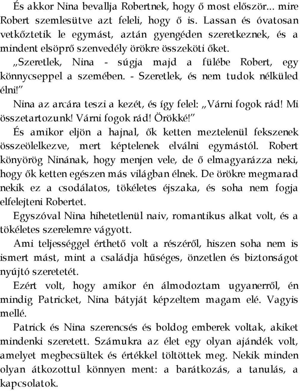 Szeretlek, Nina - súgja majd a fülébe Robert, egy könnycseppel a szemében. - Szeretlek, és nem tudok nélküled élni! Nina az arcára teszi a kezét, és így felel: Várni fogok rád! Mi összetartozunk!