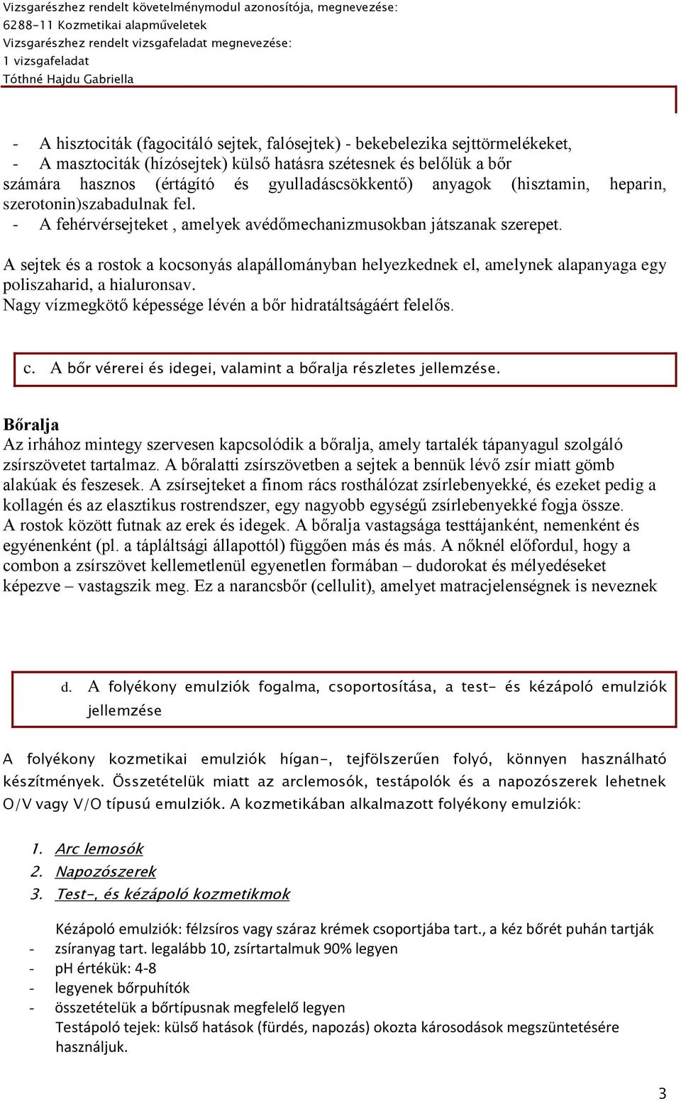 A sejtek és a rostok a kocsonyás alapállományban helyezkednek el, amelynek alapanyaga egy poliszaharid, a hialuronsav. Nagy vízmegkötő képessége lévén a bőr hidratáltságáért felelős. c.