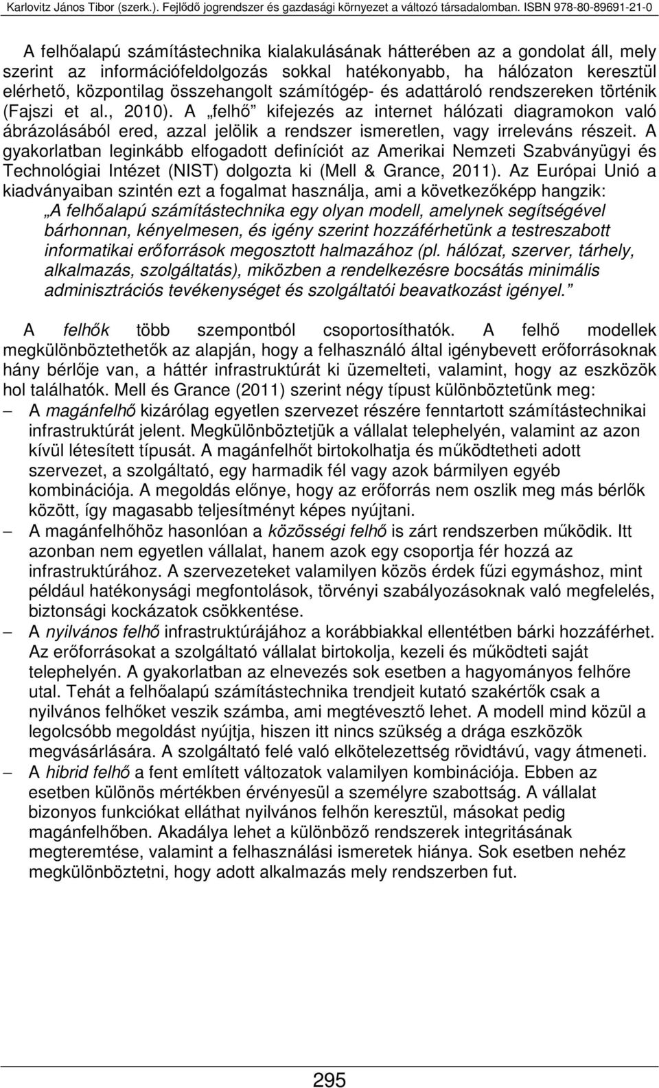 A felhő kifejezés az internet hálózati diagramokon való ábrázolásából ered, azzal jelölik a rendszer ismeretlen, vagy irreleváns részeit.