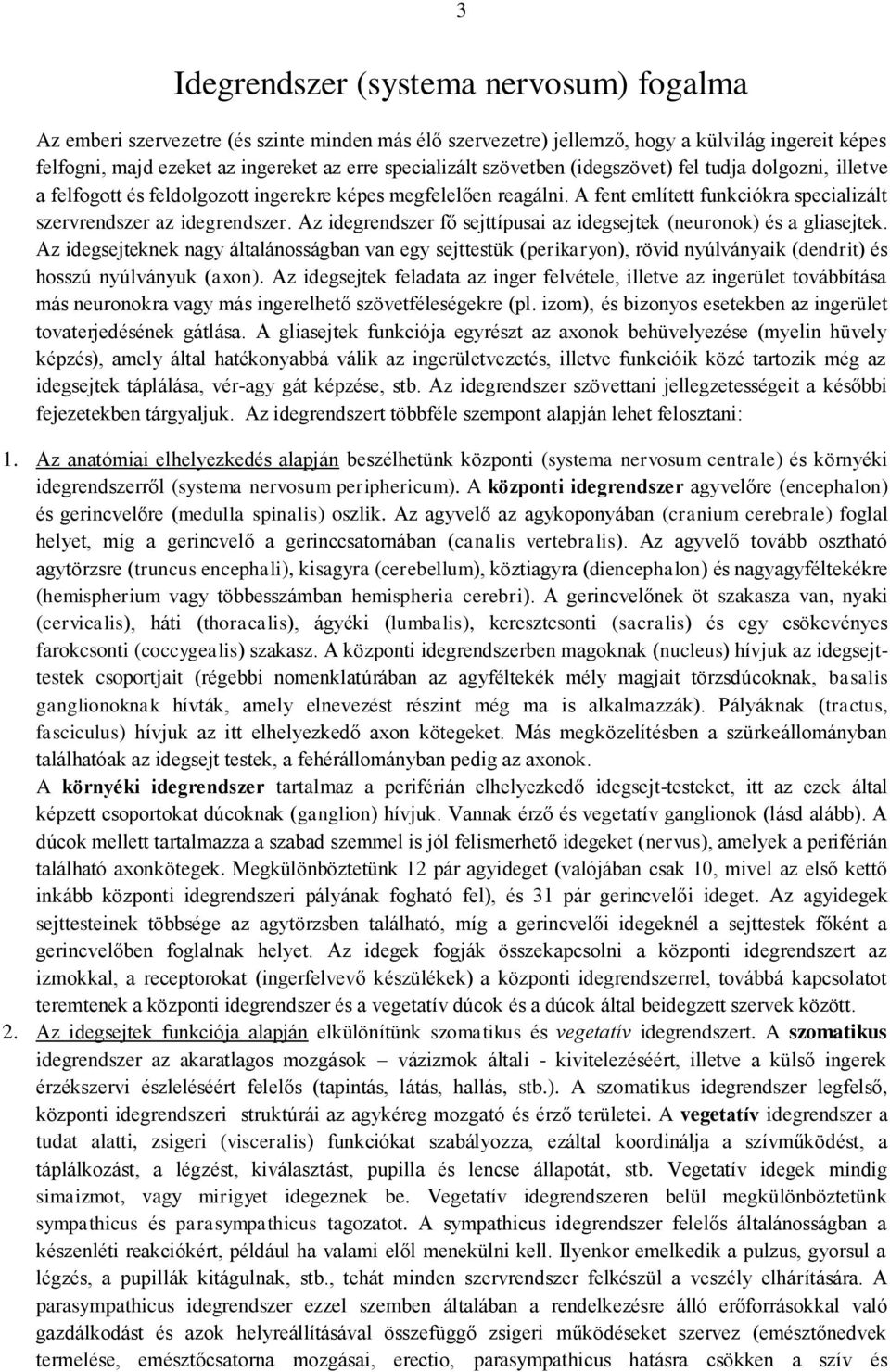 Az idegrendszer fő sejttípusai az idegsejtek (neuronok) és a gliasejtek. Az idegsejteknek nagy általánosságban van egy sejttestük (perikaryon), rövid nyúlványaik (dendrit) és hosszú nyúlványuk (axon).