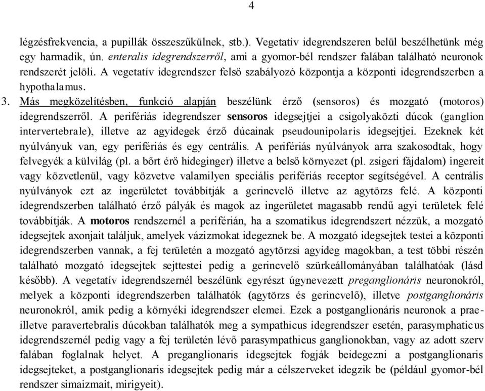 Más megközelítésben, funkció alapján beszélünk érző (sensoros) és mozgató (motoros) idegrendszerről.