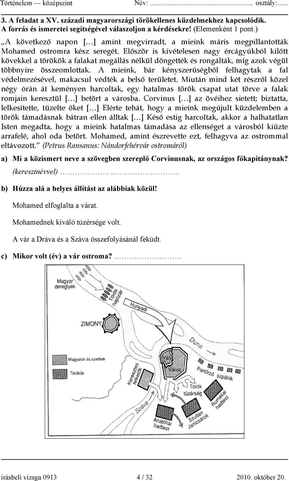 Először is kivételesen nagy ércágyúkból kilőtt kövekkel a törökök a falakat megállás nélkül döngették és rongálták, míg azok végül többnyire összeomlottak.