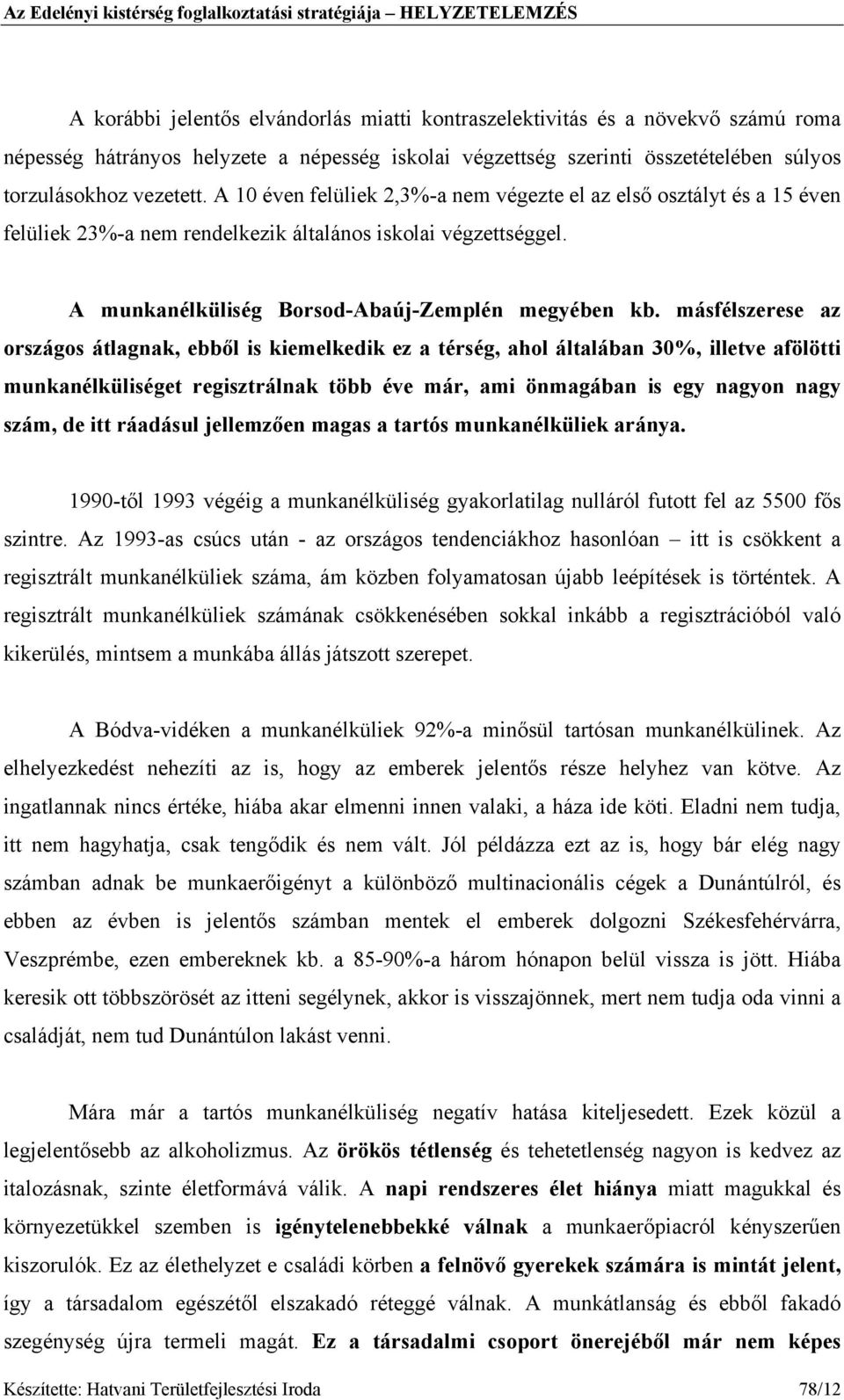 másfélszerese az országos átlagnak, ebből is kiemelkedik ez a térség, ahol általában 30%, illetve afölötti munkanélküliséget regisztrálnak több éve már, ami önmagában is egy nagyon nagy szám, de itt