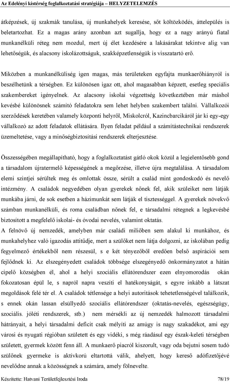 szakképzetlenségük is visszatartó erő. Miközben a munkanélküliség igen magas, más területeken egyfajta munkaerőhiányról is beszélhetünk a térségben.