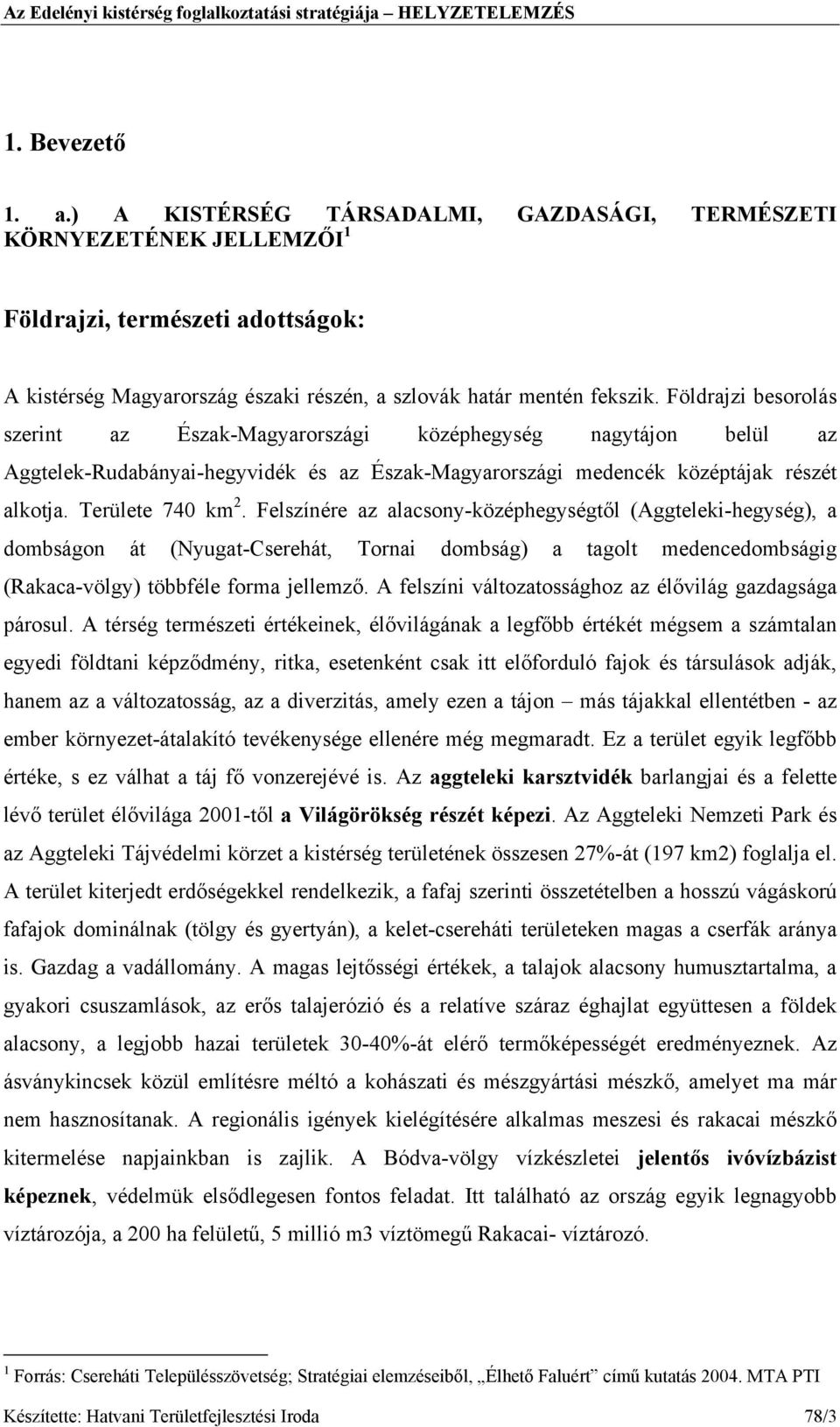 Felszínére az alacsony-középhegységtől (Aggteleki-hegység), a dombságon át (Nyugat-Cserehát, Tornai dombság) a tagolt medencedombságig (Rakaca-völgy) többféle forma jellemző.