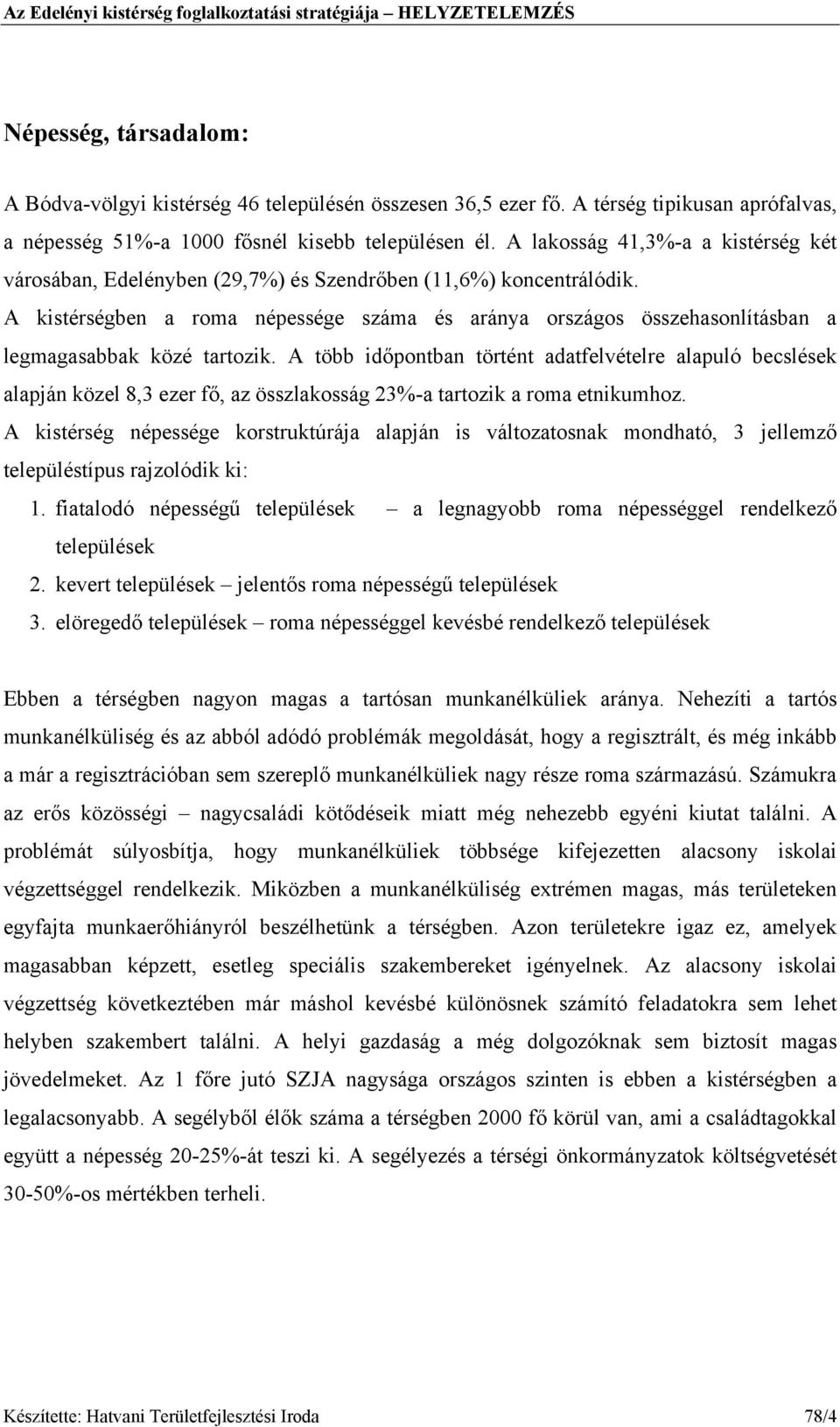 A kistérségben a roma népessége száma és aránya országos összehasonlításban a legmagasabbak közé tartozik.