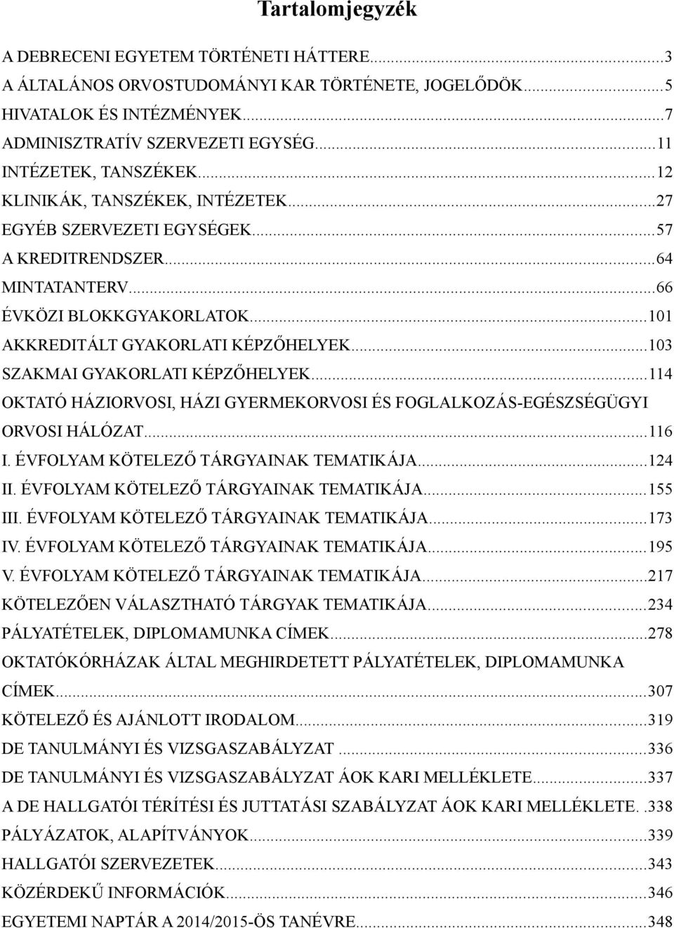 ..103 SZAKMAI GYAKORLATI KÉPZŐHELYEK...114 OKTATÓ HÁZIORVOSI, HÁZI GYERMEKORVOSI ÉS FOGLALKOZÁS-EGÉSZSÉGÜGYI ORVOSI HÁLÓZAT...116 I. ÉVFOLYAM KÖTELEZŐ TÁRGYAINAK TEMATIKÁJA...124 II.