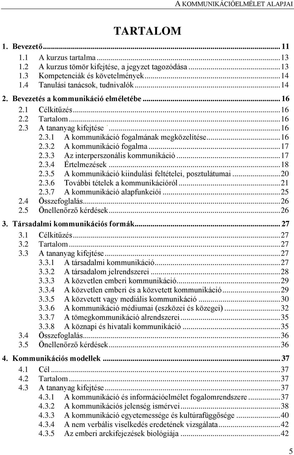 3.3 Az interperszonális kommunikáció... 17 2.3.4 Értelmezések... 18 2.3.5 A kommunikáció kiindulási feltételei, posztulátumai... 20 2.3.6 További tételek a kommunikációról... 21 2.3.7 A kommunikáció alapfunkciói.