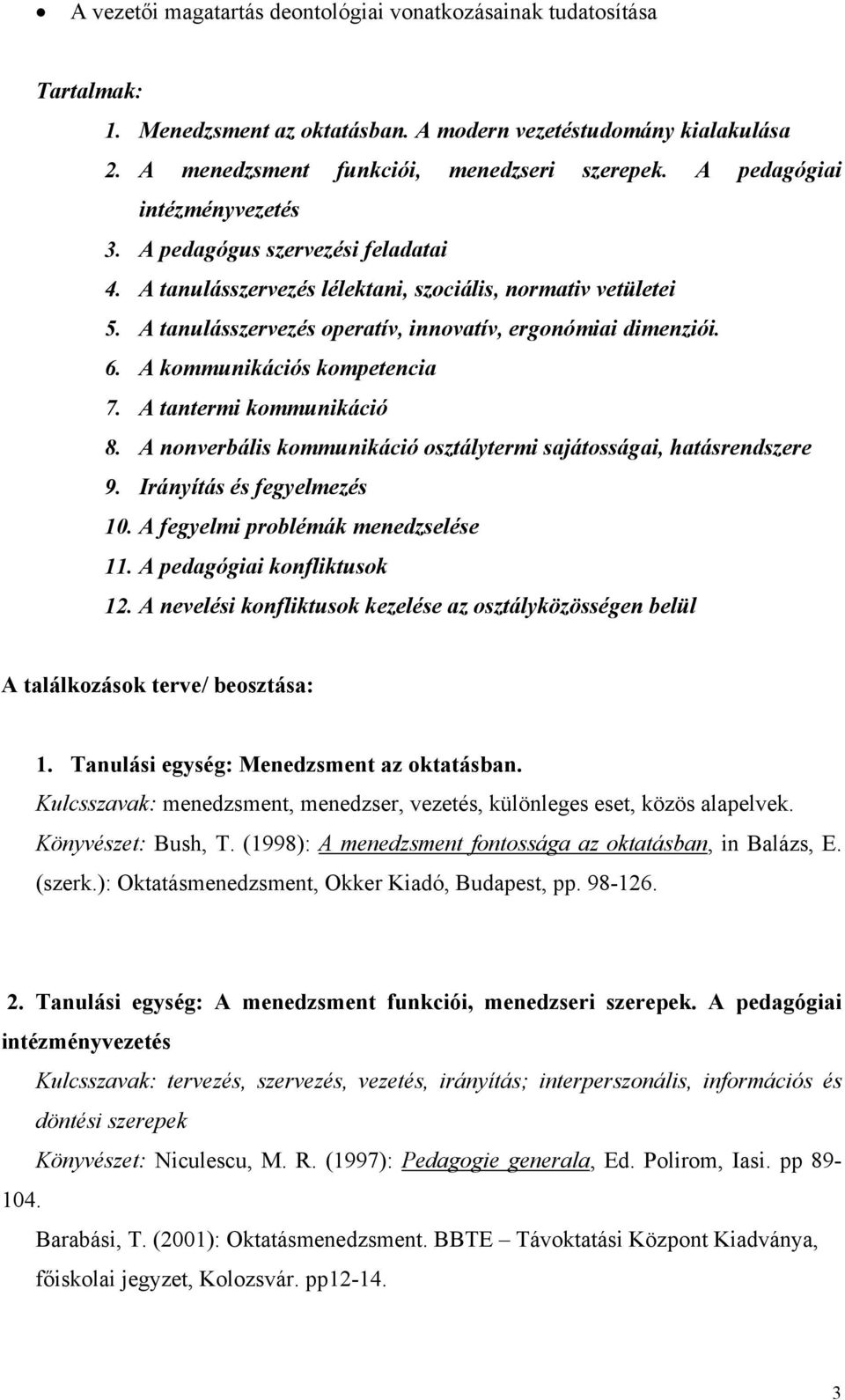 A kommunikációs kompetencia 7. A tantermi kommunikáció 8. A nonverbális kommunikáció osztálytermi sajátosságai, hatásrendszere 9. Irányítás és fegyelmezés 10. A fegyelmi problémák menedzselése 11.