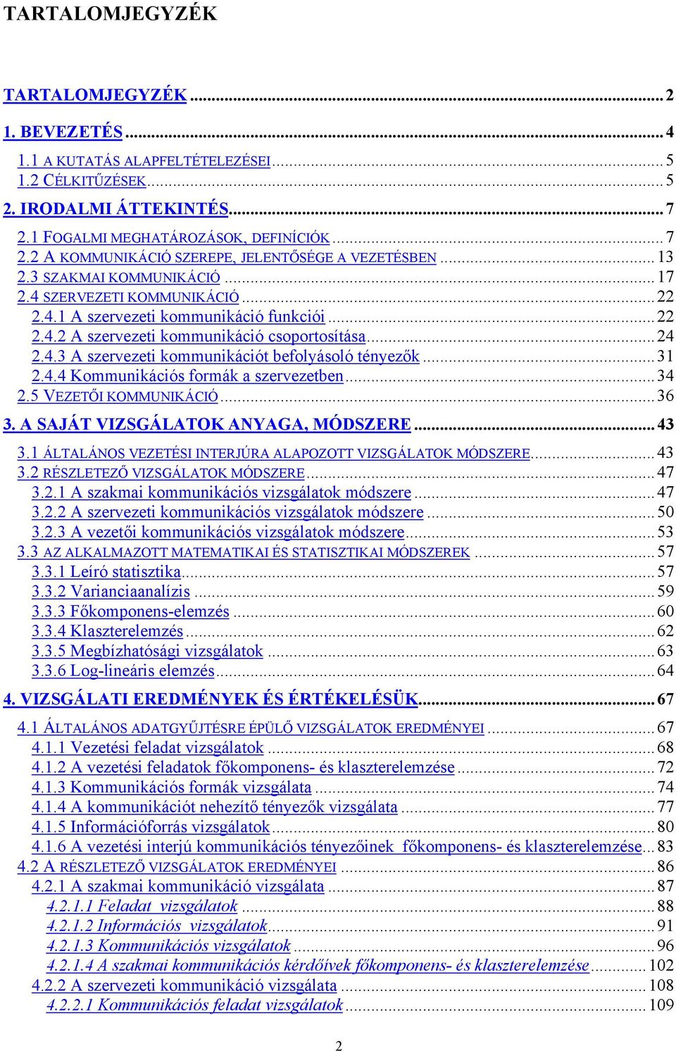 ..31 2.4.4 Kommunikációs formák a szervezetben...34 2.5 VEZETŐI KOMMUNIKÁCIÓ...36 3. A SAJÁT VIZSGÁLATOK ANYAGA, MÓDSZERE...43 3.1 ÁLTALÁNOS VEZETÉSI INTERJÚRA ALAPOZOTT VIZSGÁLATOK MÓDSZERE...43 3.2 RÉSZLETEZŐ VIZSGÁLATOK MÓDSZERE.