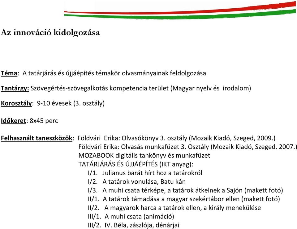 Osztály (Mozaik Kiadó, Szeged, 2007.) MOZABOOK digitális tankönyv és munkafüzet TATÁRJÁRÁS ÉS ÚJJÁÉPÍTÉS (IKT anyag): I/1. Julianus barát hírt hoz a tatárokról I/2. A tatárok vonulása, Batu kán I/3.