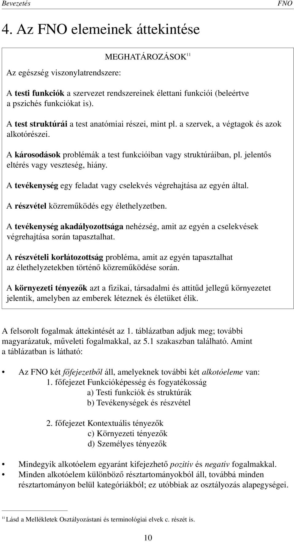 jelentôs eltérés vagy veszteség, hiány. A tevékenység egy feladat vagy cselekvés végrehajtása az egyén által. A részvétel közremûködés egy élethelyzetben.