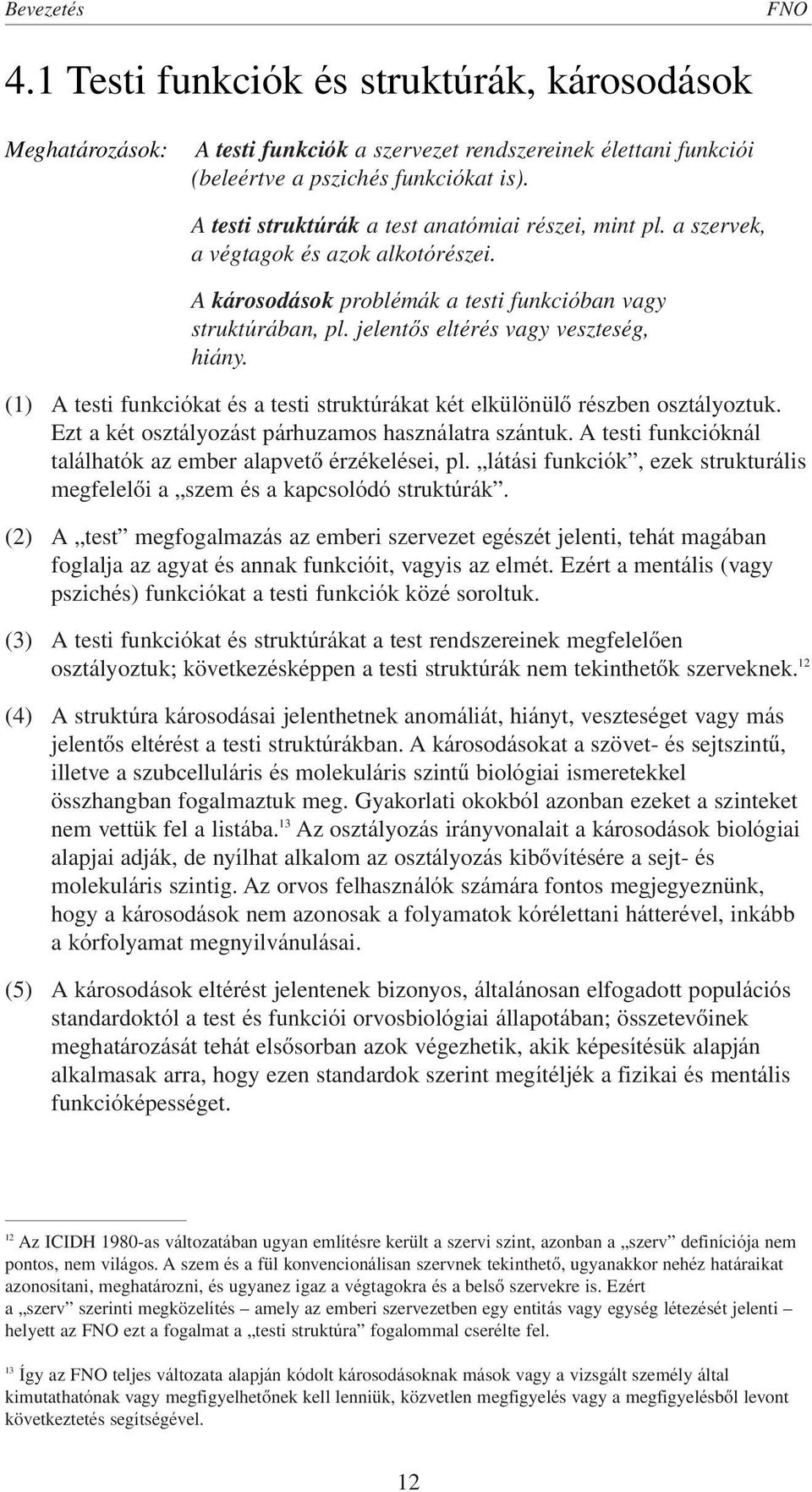 jelentôs eltérés vagy veszteség, hiány. (1) A testi funkciókat és a testi struktúrákat két elkülönülô részben osztályoztuk. Ezt a két osztályozást párhuzamos használatra szántuk.