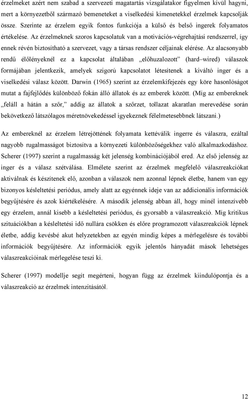 Az érzelmeknek szoros kapcsolatuk van a motivációs-végrehajtási rendszerrel, így ennek révén biztosítható a szervezet, vagy a társas rendszer céljainak elérése.