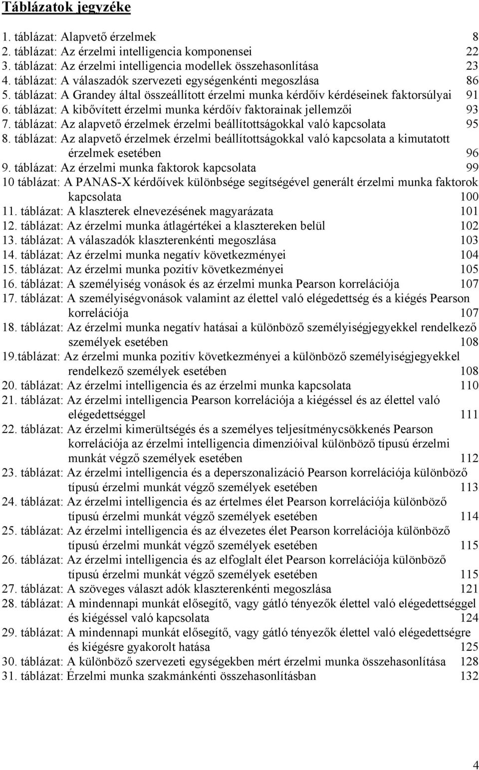 táblázat: A kibővített érzelmi munka kérdőív faktorainak jellemzői 93 7. táblázat: Az alapvető érzelmek érzelmi beállítottságokkal való kapcsolata 95 8.