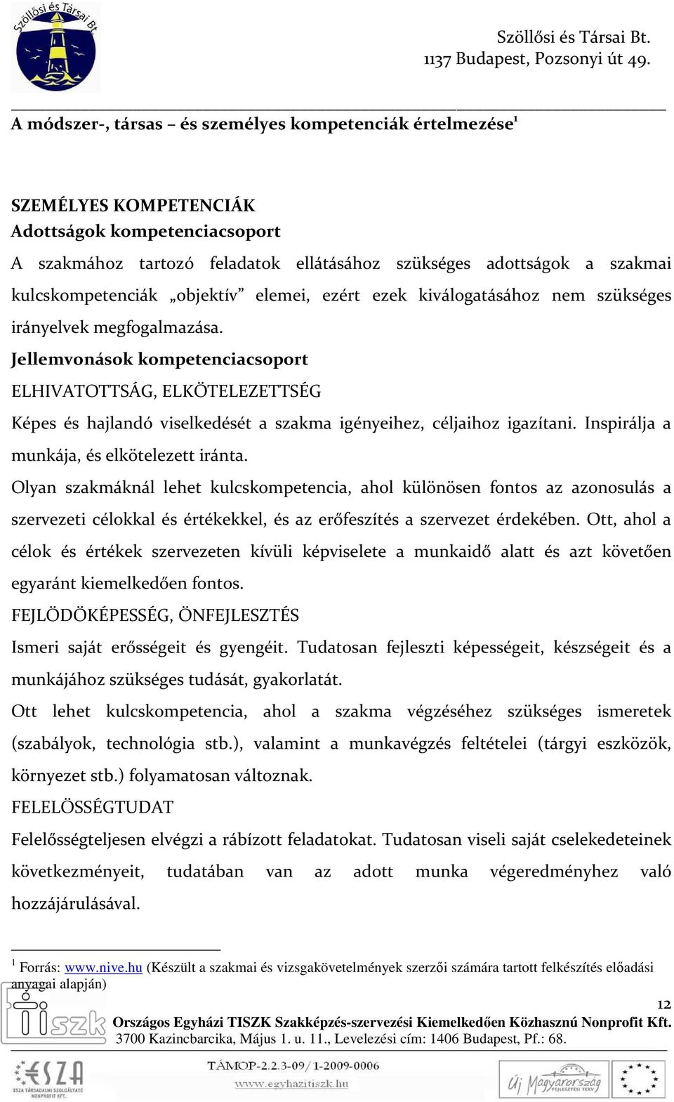 Jellemvonások kompetenciacsoport ELHIVATOTTSÁG, ELKÖTELEZETTSÉG Képes és hajlandó viselkedését a szakma igényeihez, céljaihoz igazítani. Inspirálja a munkája, és elkötelezett iránta.