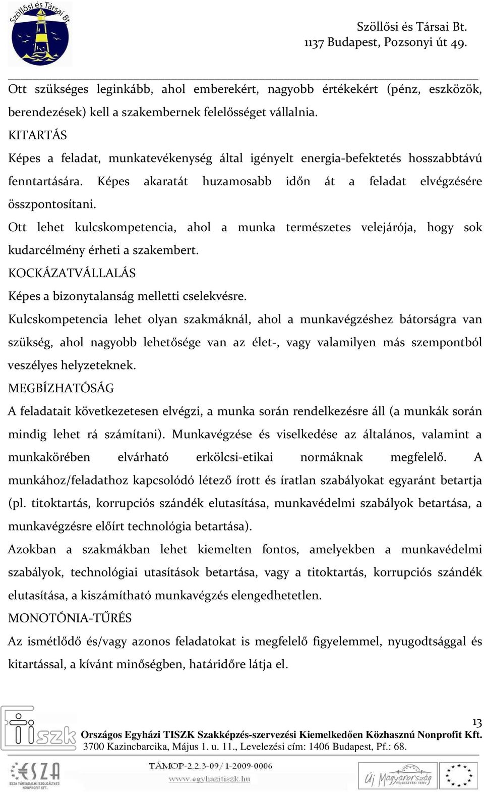 Ott lehet kulcskompetencia, ahol a munka természetes velejárója, hogy sok kudarcélmény érheti a szakembert. KOCKÁZATVÁLLALÁS Képes a bizonytalanság melletti cselekvésre.