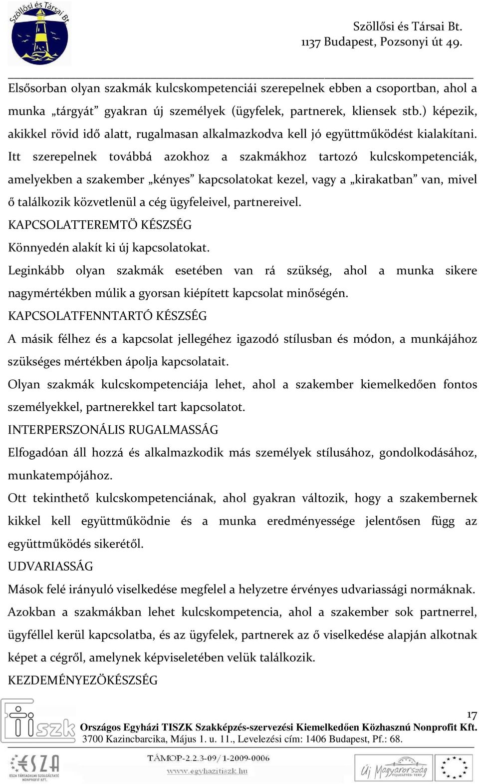 Itt szerepelnek továbbá azokhoz a szakmákhoz tartozó kulcskompetenciák, amelyekben a szakember kényes kapcsolatokat kezel, vagy a kirakatban van, mivel ő találkozik közvetlenül a cég ügyfeleivel,