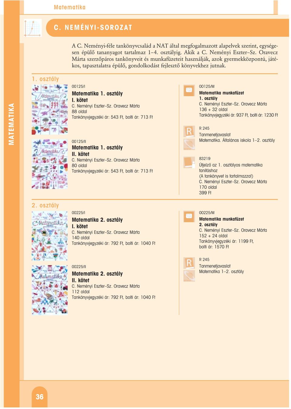 osztály 00125/I Matematika 1. osztály I. kötet C. Neményi Eszter Sz. Oravecz Márta 88 oldal Tankönyvjegyzéki ár: 543 Ft, bolti ár: 713 Ft 00125/II Matematika 1. osztály II. kötet C. Neményi Eszter Sz. Oravecz Márta 80 oldal Tankönyvjegyzéki ár: 543 Ft, bolti ár: 713 Ft 00125/M Matematika munkafüzet 1.