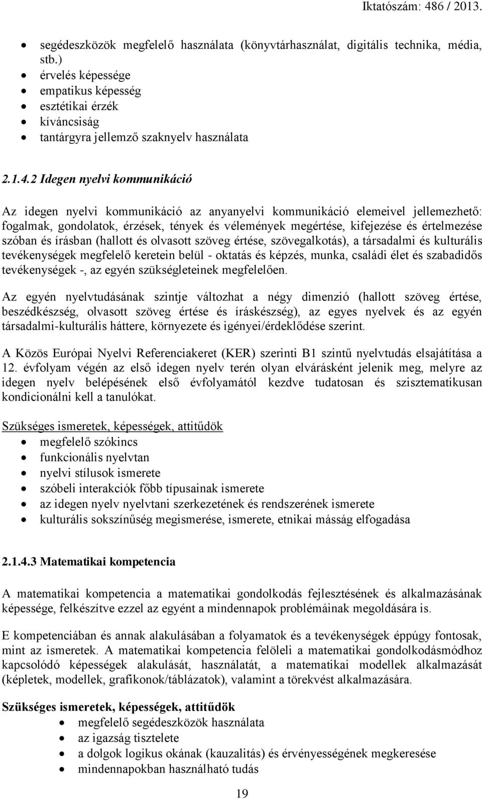 értelmezése szóban és írásban (hallott és olvasott szöveg értése, szövegalkotás), a társadalmi és kulturális tevékenységek megfelelő keretein belül - oktatás és képzés, munka, családi élet és