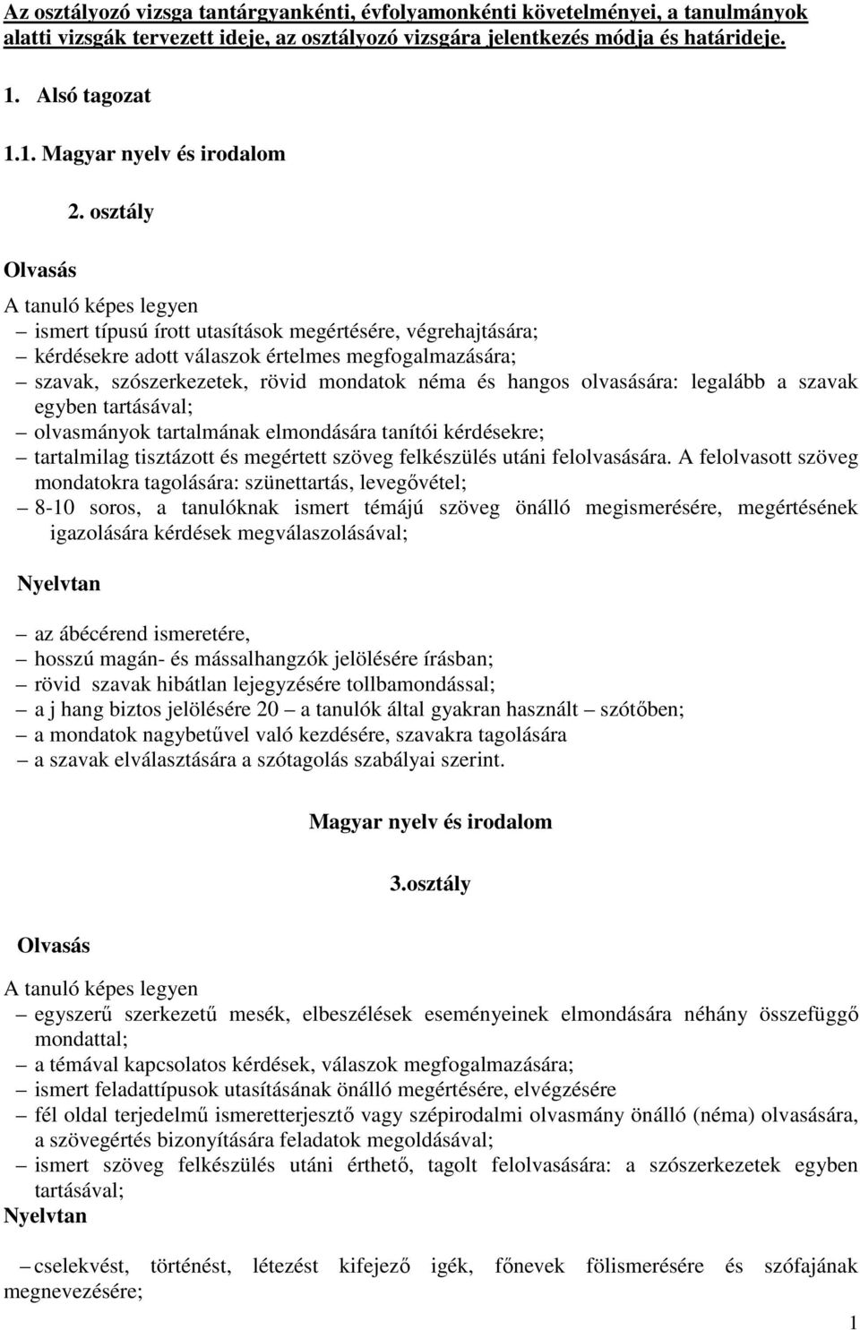 osztály A tanuló képes legyen ismert típusú írott utasítások megértésére, végrehajtására; kérdésekre adott válaszok értelmes megfogalmazására; szavak, szószerkezetek, rövid mondatok néma és hangos