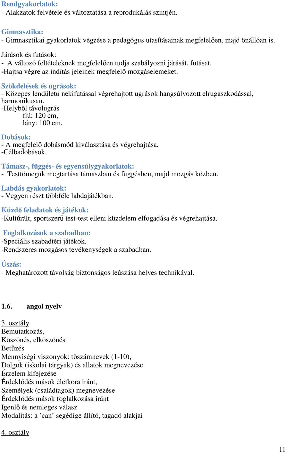 Szökdelések és ugrások: - Közepes lendületű nekifutással végrehajtott ugrások hangsúlyozott elrugaszkodással, harmonikusan. -Helyből távolugrás fiú: 120 cm, lány: 100 cm.