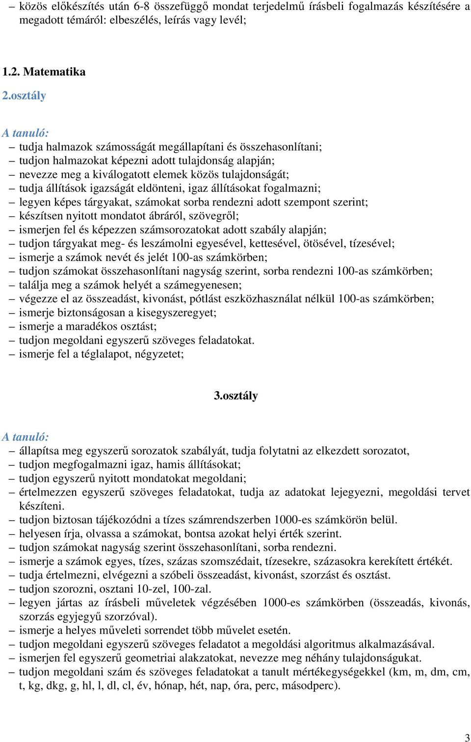 állítások igazságát eldönteni, igaz állításokat fogalmazni; legyen képes tárgyakat, számokat sorba rendezni adott szempont szerint; készítsen nyitott mondatot ábráról, szövegről; ismerjen fel és