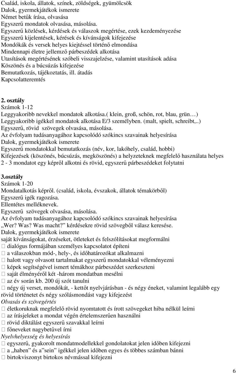 jellemző párbeszédek alkotása Utasítások megértésének szóbeli visszajelzése, valamint utasítások adása Köszönés és a búcsúzás kifejezése Bemutatkozás, tájékoztatás, ill. átadás Kapcsolatteremtés 2.